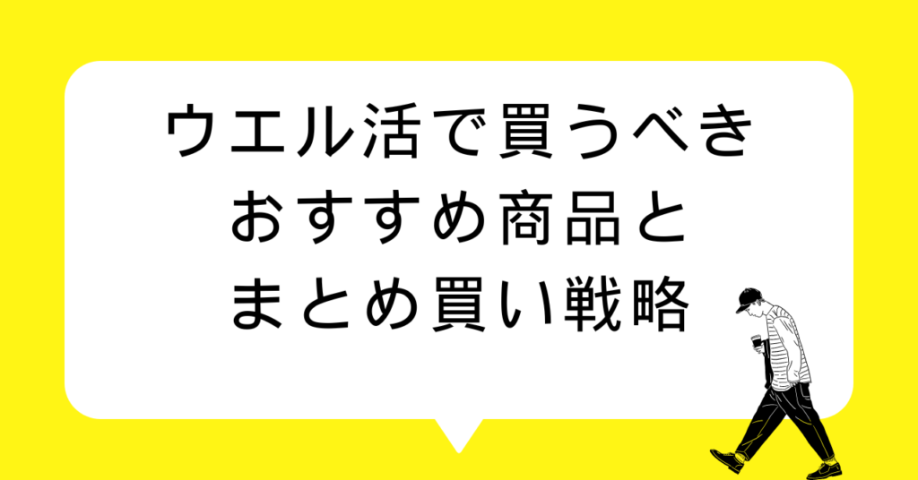 ウエル活で買うべきおすすめ商品とまとめ買い戦略