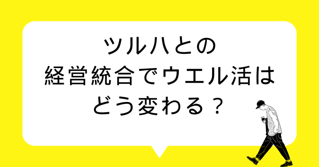 【2026年最新】ツルハとの経営統合でウエル活はどう変わる？